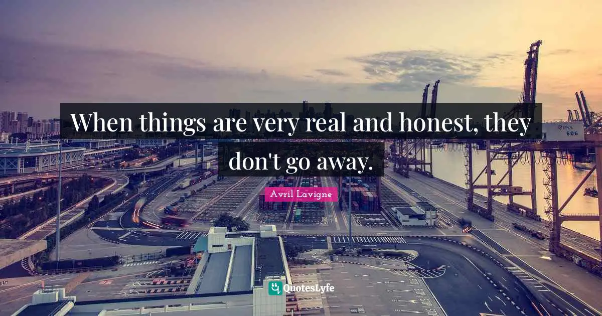 Avril Lavigne Quotes: "When things are very real and honest, they don't go away."