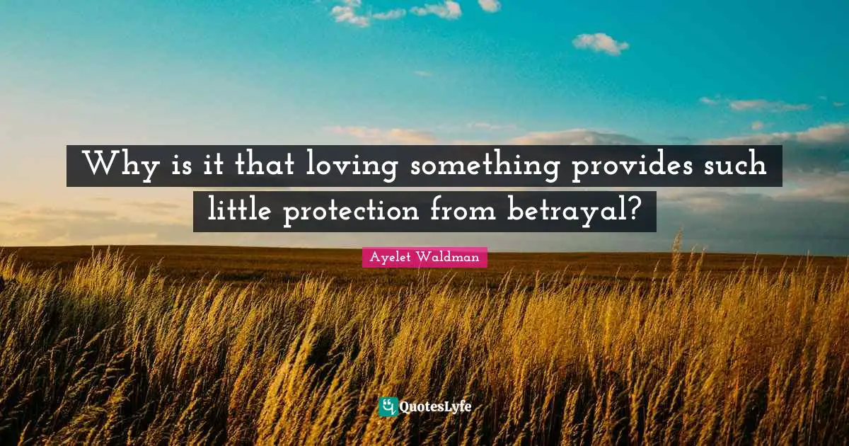 Why is it that loving something provides such little protection from betrayal?