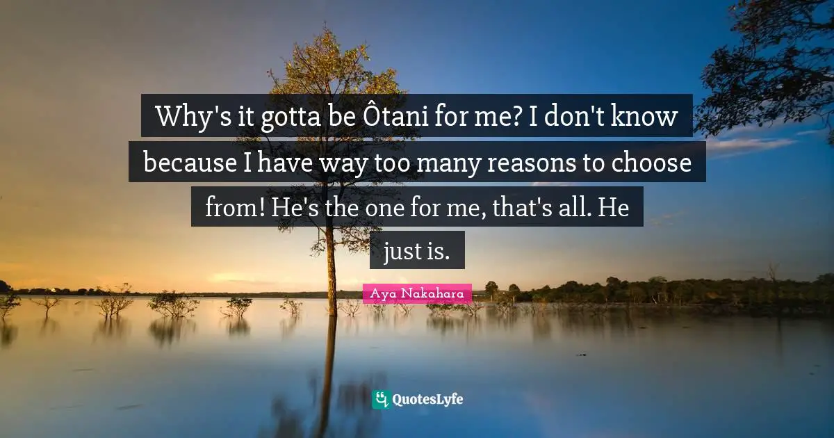 Why's it gotta be Ôtani for me? I don't know because I have way too many reasons to choose from! He's the one for me, that's all. He just is.