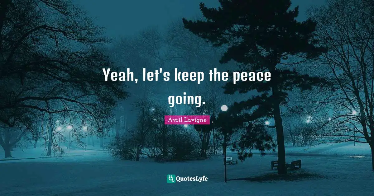 Yeah, let's keep the peace going.
