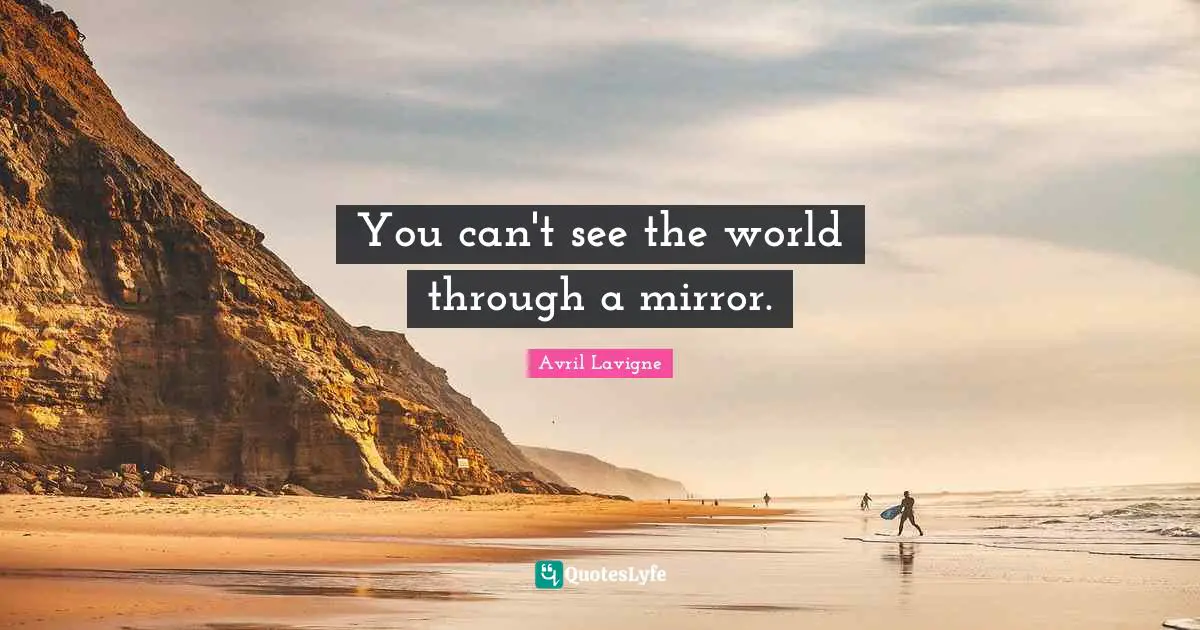 Avril Lavigne Quotes: "You can't see the world through a mirror."