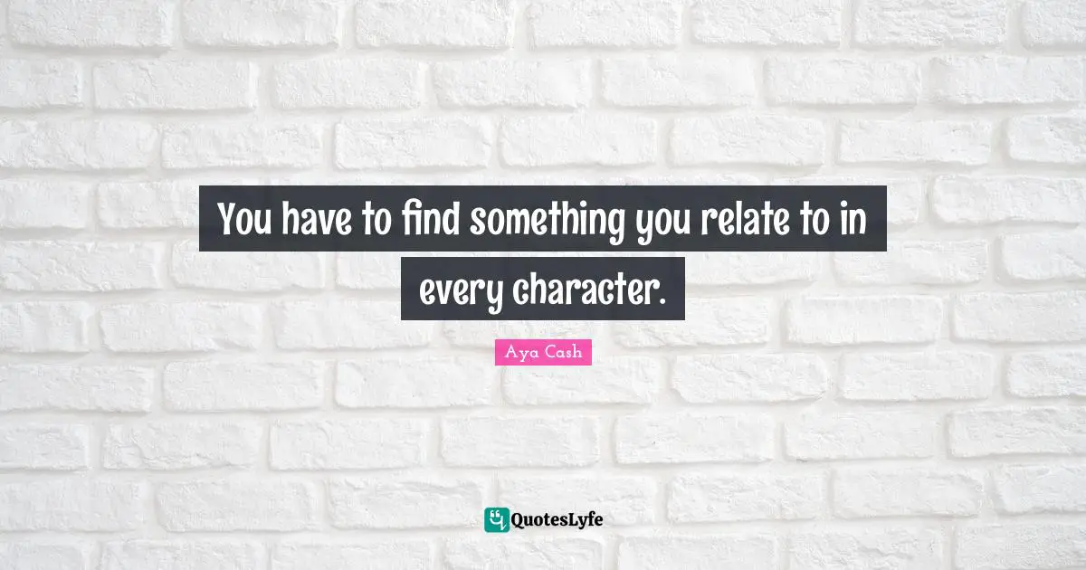 You have to find something you relate to in every character.
