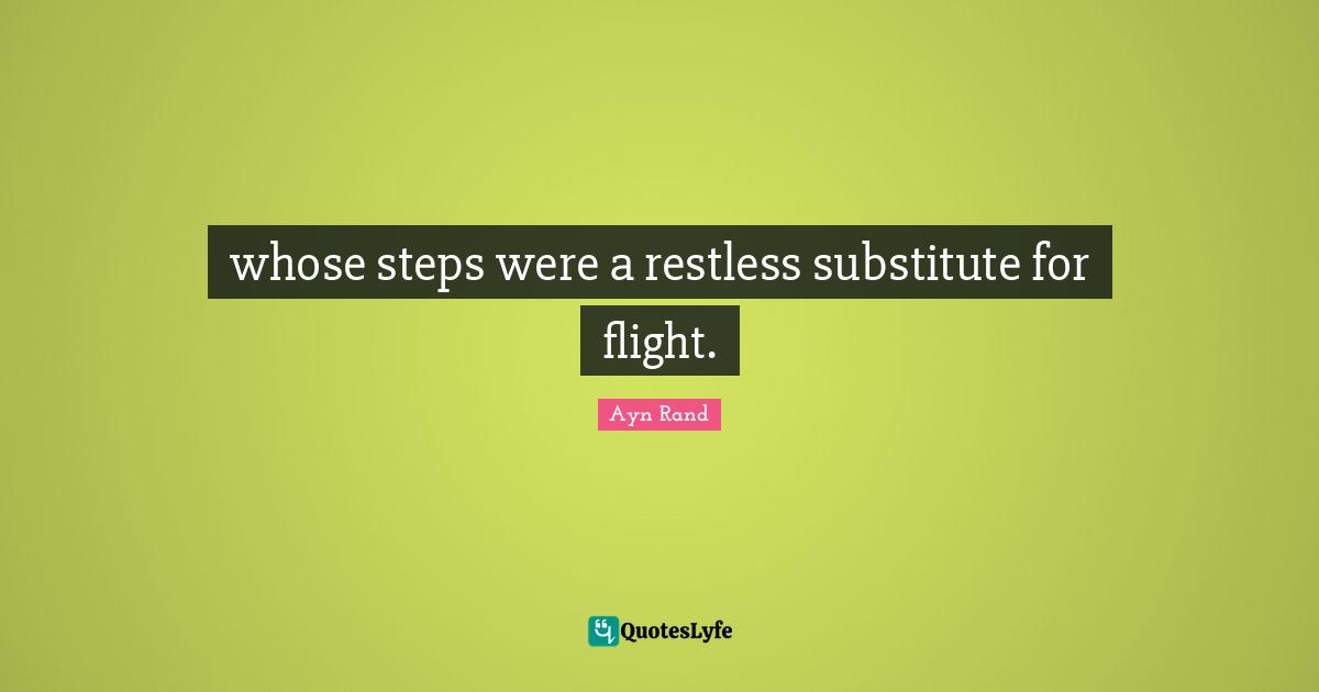 whose steps were a restless substitute for flight.