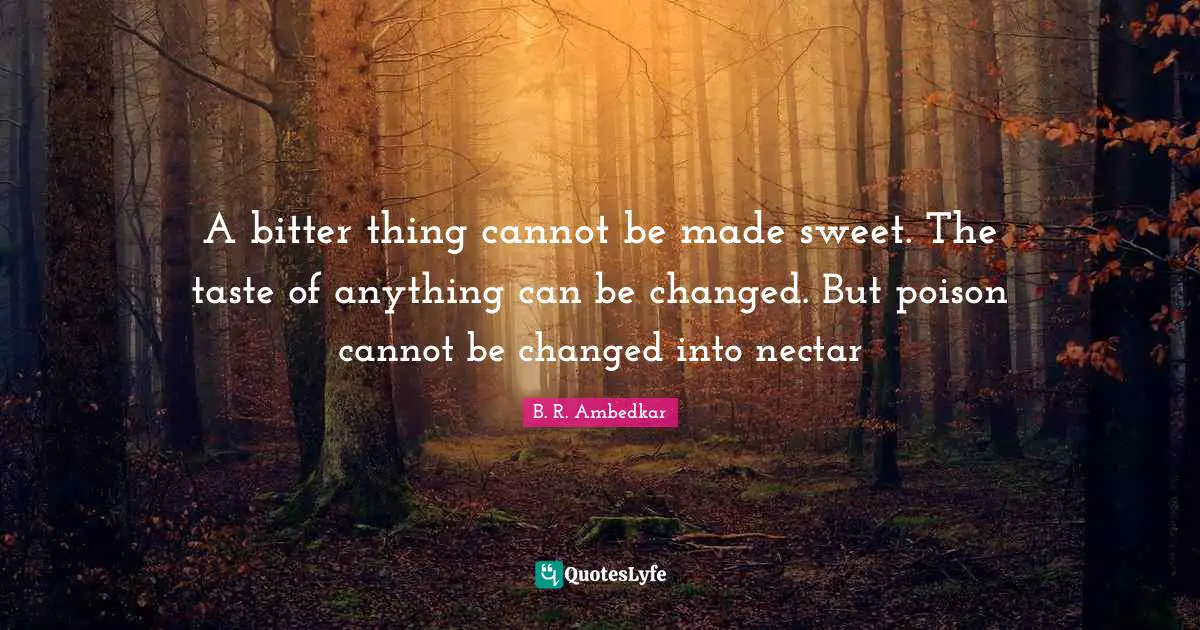 Sweet Quotes: "A bitter thing cannot be made sweet. The taste of anything can be changed. But poison cannot be changed into nectar"