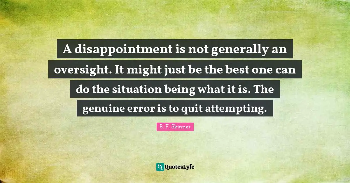 A disappointment is not generally an oversight. It might just be the best one can do the situation being what it is. The genuine error is to quit attempting.