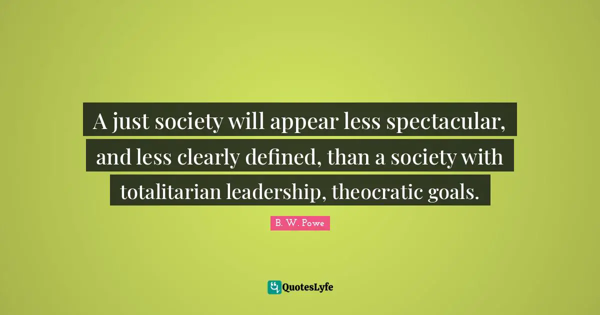 A just society will appear less spectacular, and less clearly defined, than a society with totalitarian leadership, theocratic goals.