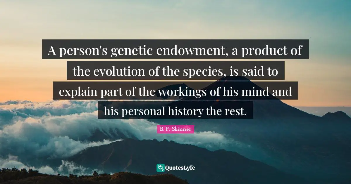 A person's genetic endowment, a product of the evolution of the species, is said to explain part of the workings of his mind and his personal history the rest.