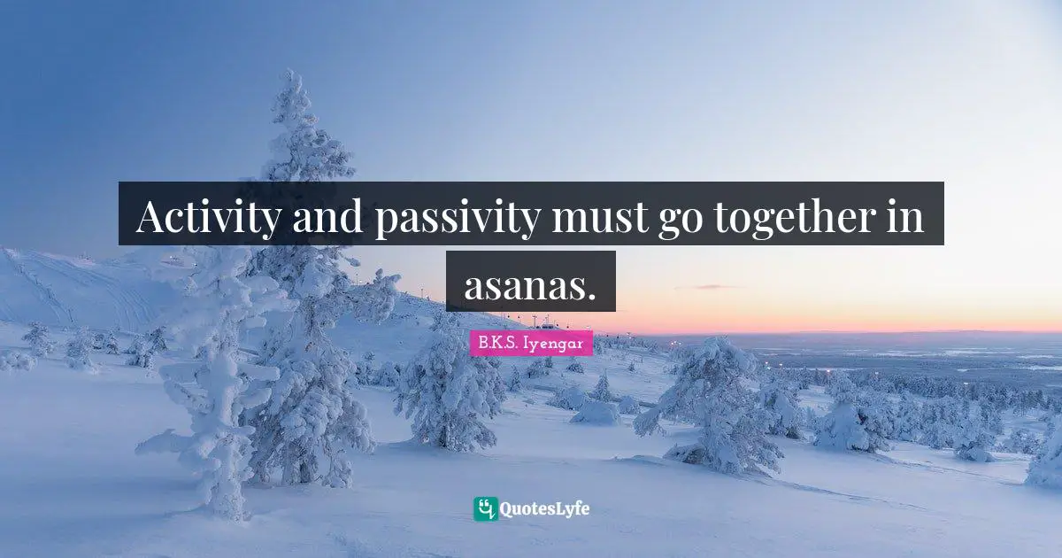 Activity and passivity must go together in asanas.