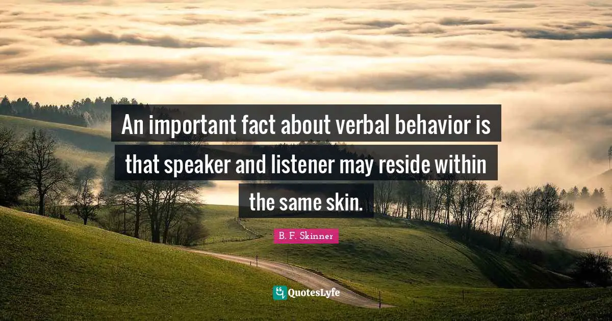 Skins Quotes: "An important fact about verbal behavior is that speaker and listener may reside within the same skin."