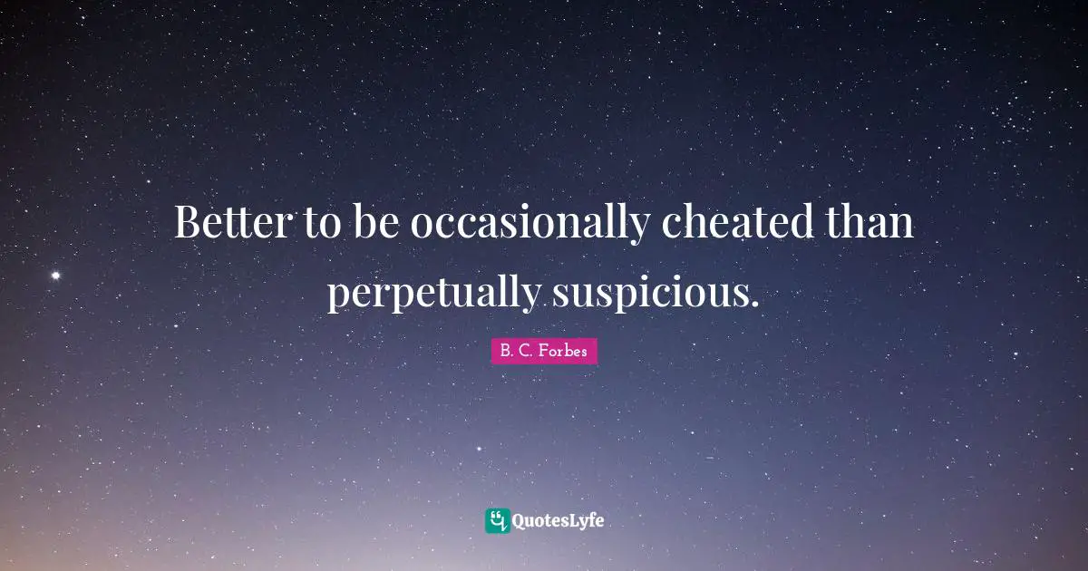 Cheated Quotes: "Better to be occasionally cheated than perpetually suspicious."