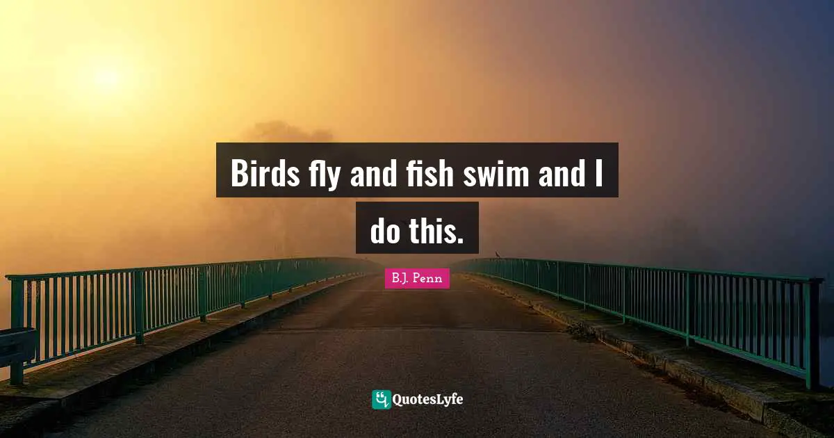 Birds fly and fish swim and I do this.