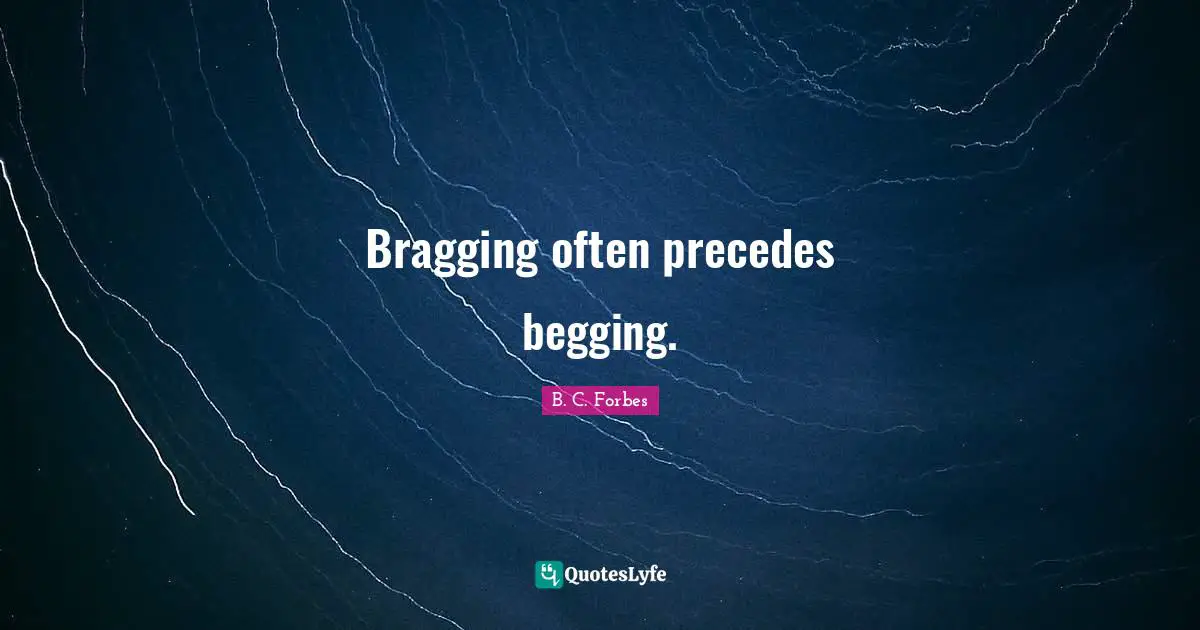Begging Quotes: "Bragging often precedes begging."