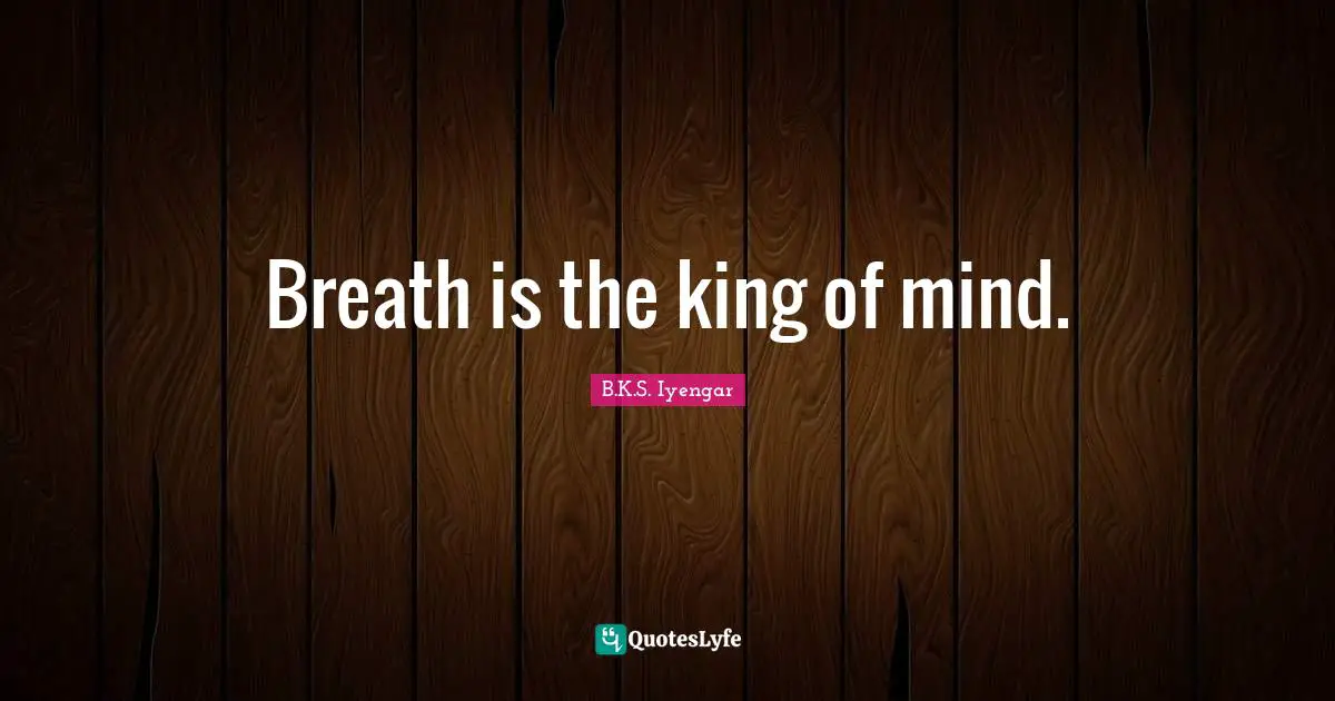 B.K.S. Iyengar Quotes: "Breath is the king of mind."