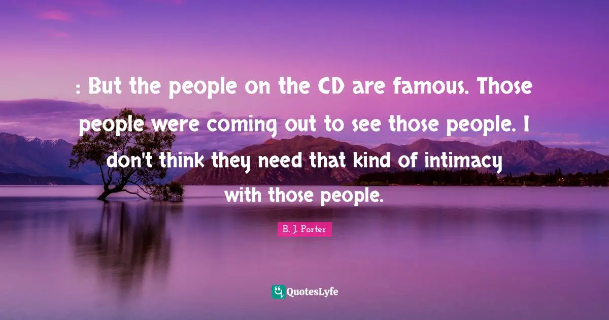 : But the people on the CD are famous. Those people were coming out to see those people. I don't think they need that kind of intimacy with those people.