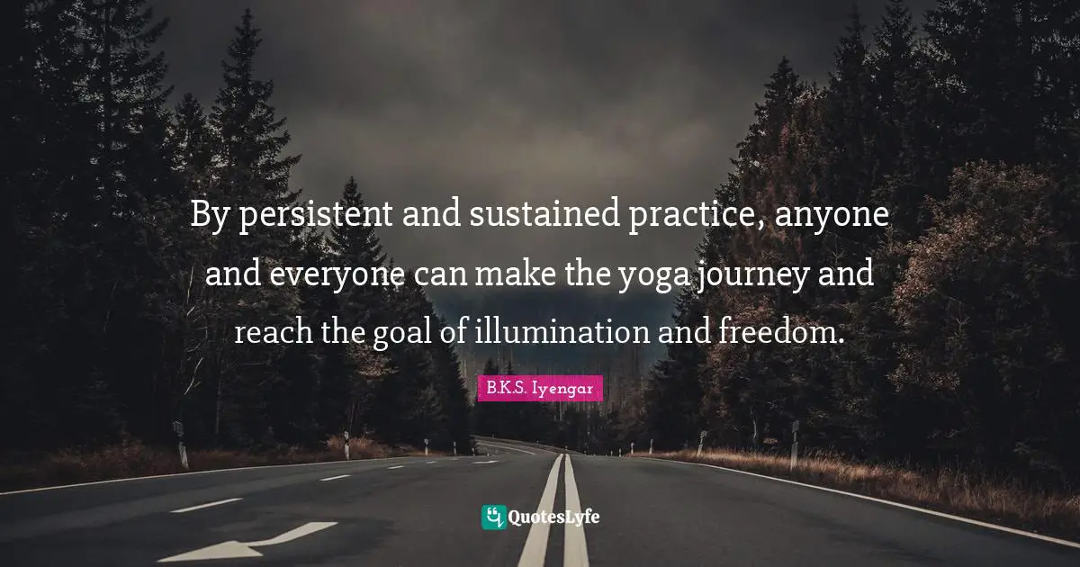 Persistent Quotes: "By persistent and sustained practice, anyone and everyone can make the yoga journey and reach the goal of illumination and freedom."