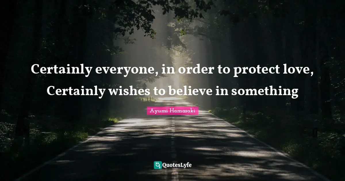 Certainly everyone, in order to protect love, Certainly wishes to believe in something