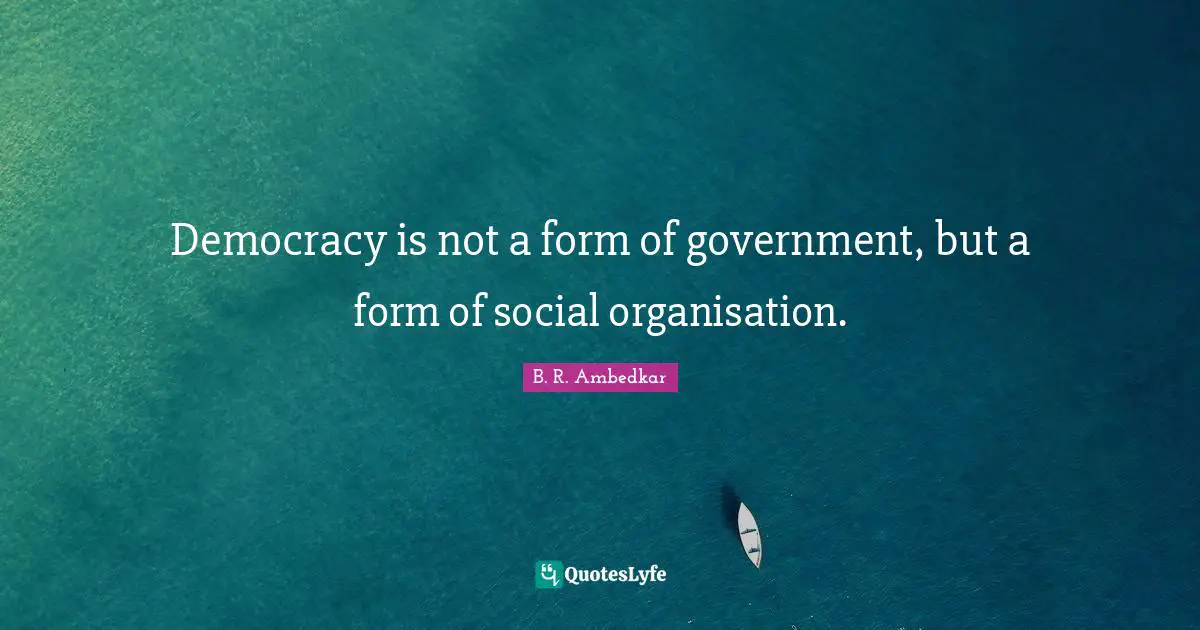 B.R. Ambedkar Quotes: "Democracy is not a form of government, but a form of social organisation."