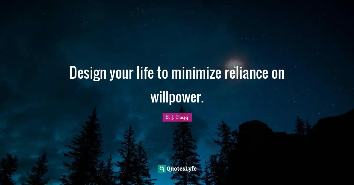 Design your life to minimize reliance on willpower.