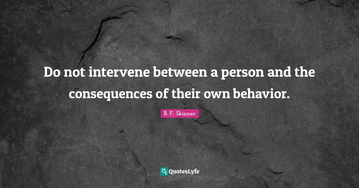 Persons Quotes: "Do not intervene between a person and the consequences of their own behavior."