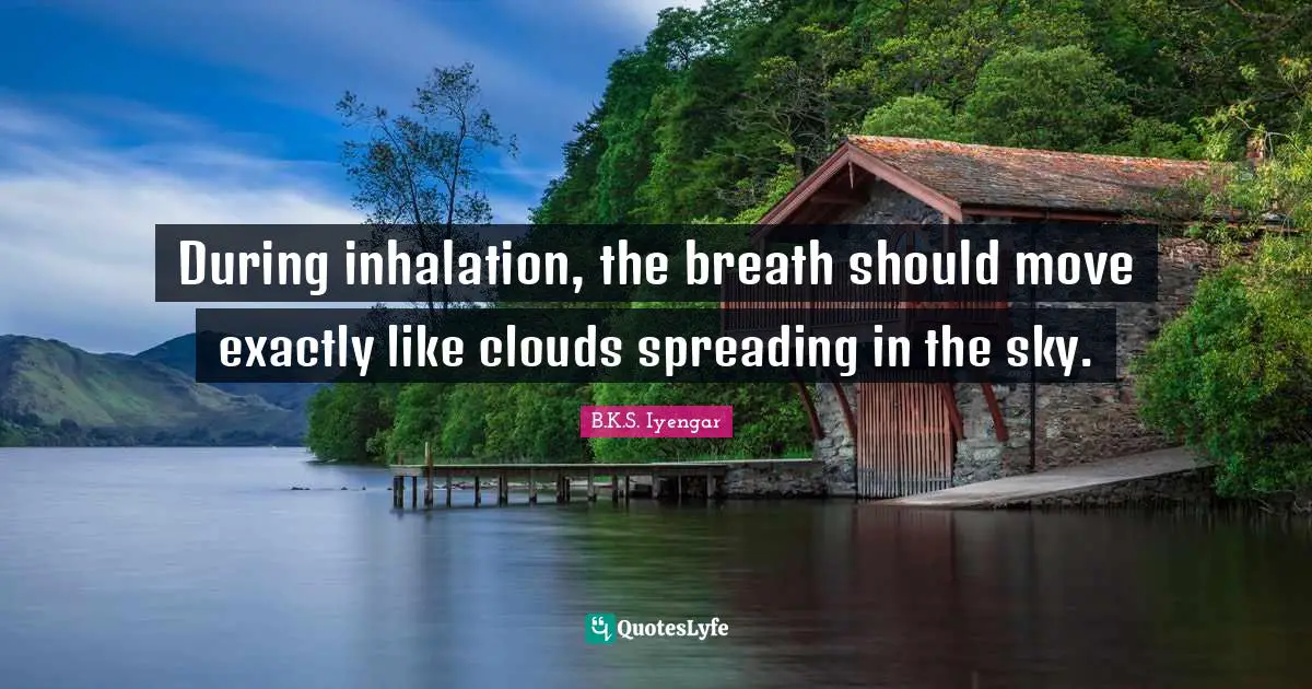 During inhalation, the breath should move exactly like clouds spreading in the sky.