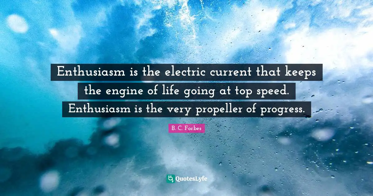 Electric Quotes: "Enthusiasm is the electric current that keeps the engine of life going at top speed. Enthusiasm is the very propeller of progress."