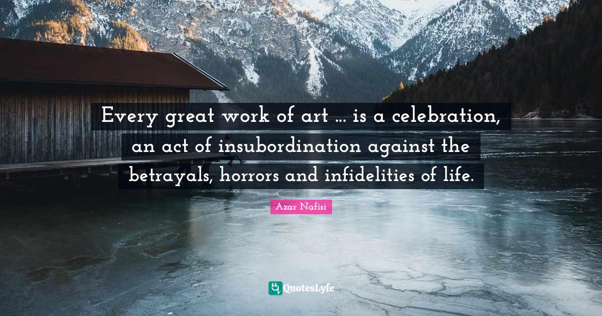 Every great work of art is a celebration, an act of insubordinatio