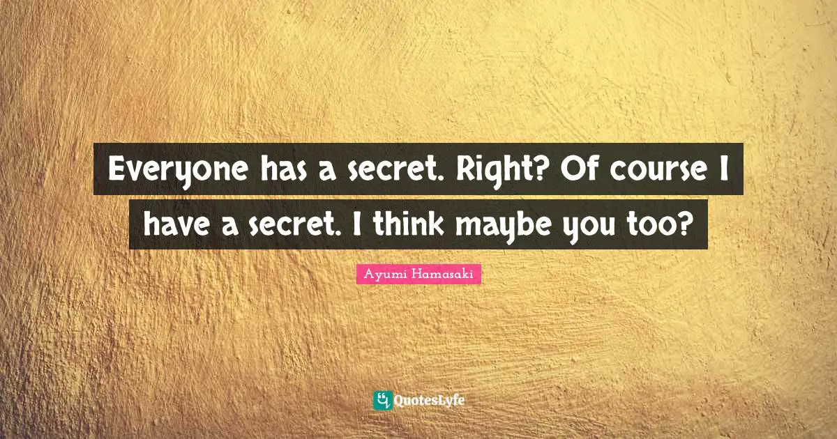 Everyone has a secret. Right? Of course I have a secret. I think maybe you too?