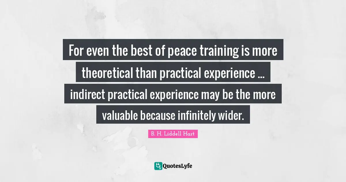 For even the best of peace training is more theoretical than practical experience ... indirect practical experience may be the more valuable because infinitely wider.
