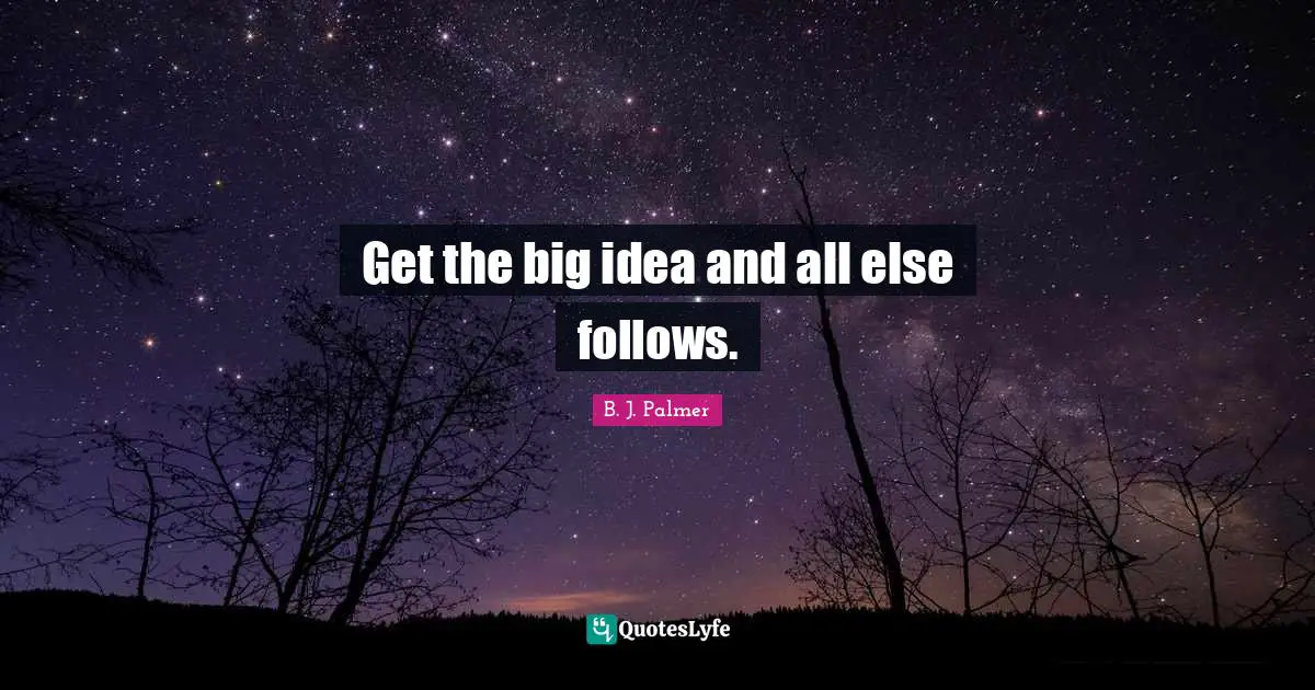 Get the big idea and all else follows.