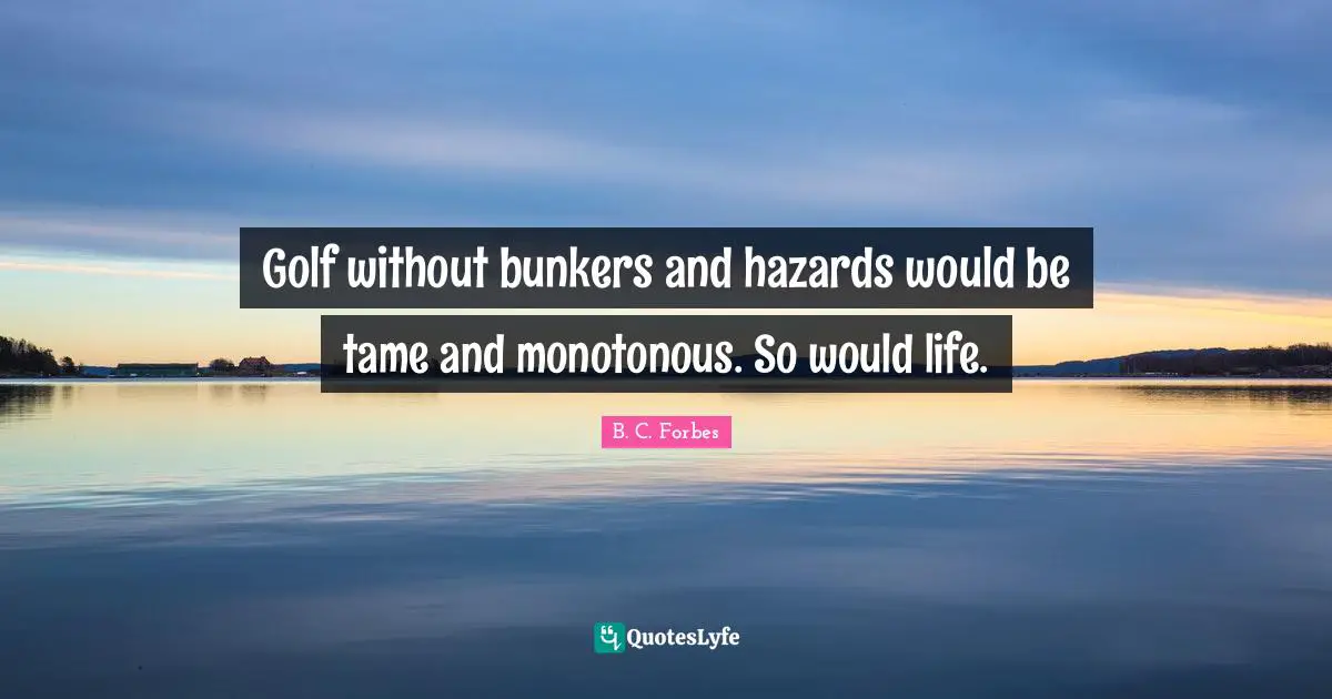 Hazards Quotes: "Golf without bunkers and hazards would be tame and monotonous. So would life."