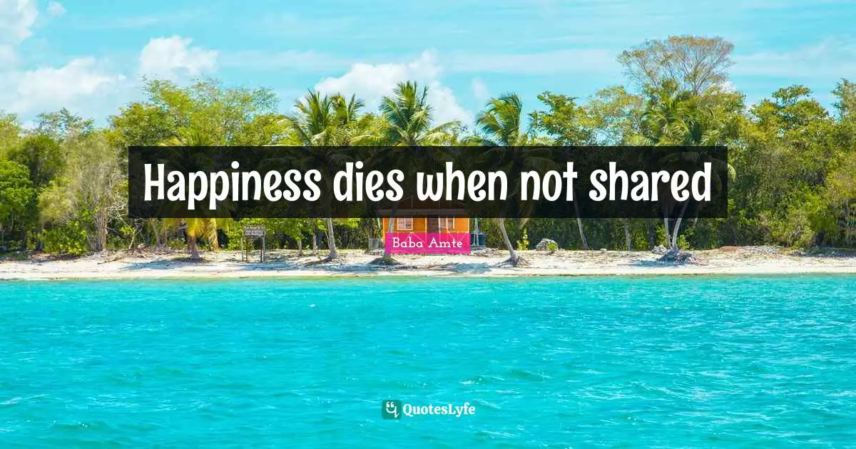 Happiness dies when not shared