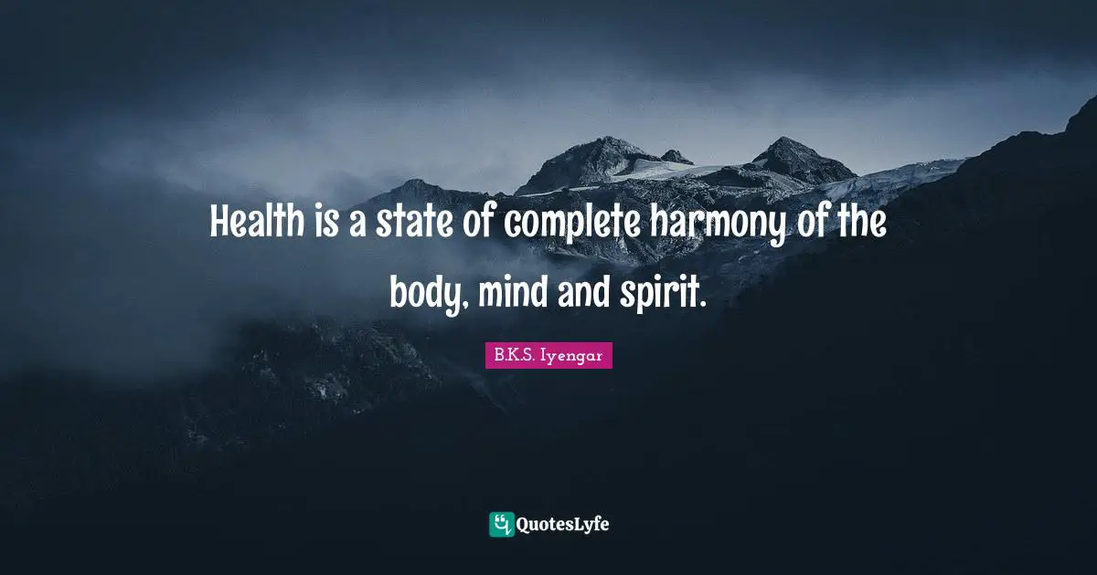 B.K.S. Iyengar Quotes: "Health is a state of complete harmony of the body, mind and spirit."