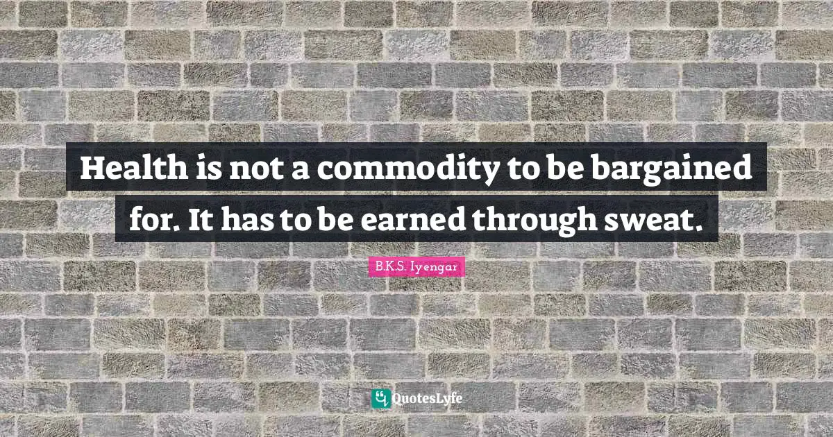 Health is not a commodity to be bargained for. It has to be earned through sweat.