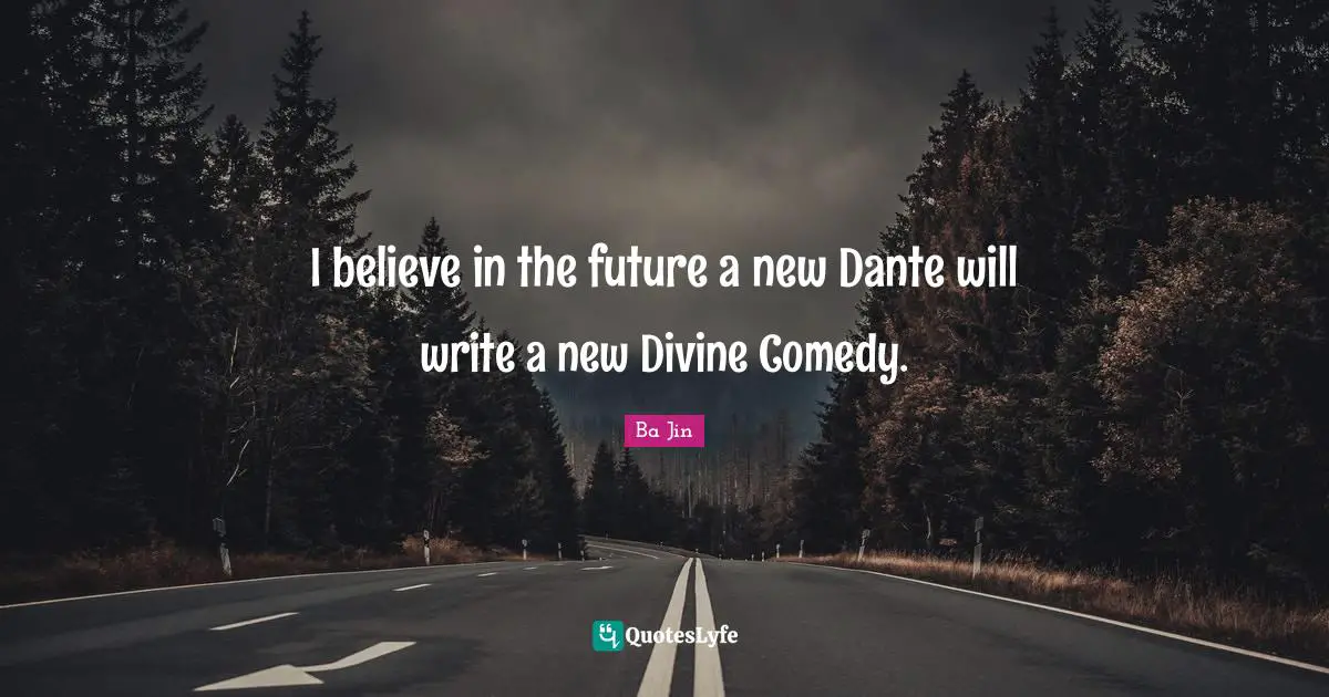 I believe in the future a new Dante will write a new Divine Comedy.