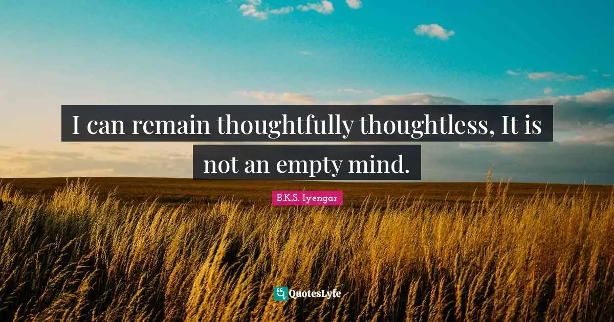 B.K.S. Iyengar Quotes: "I can remain thoughtfully thoughtless, It is not an empty mind."