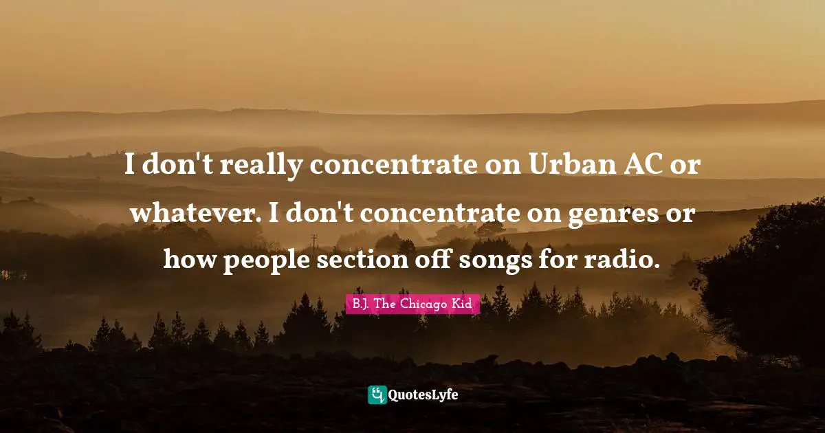 I don't really concentrate on Urban AC or whatever. I don't concentrate on genres or how people section off songs for radio.