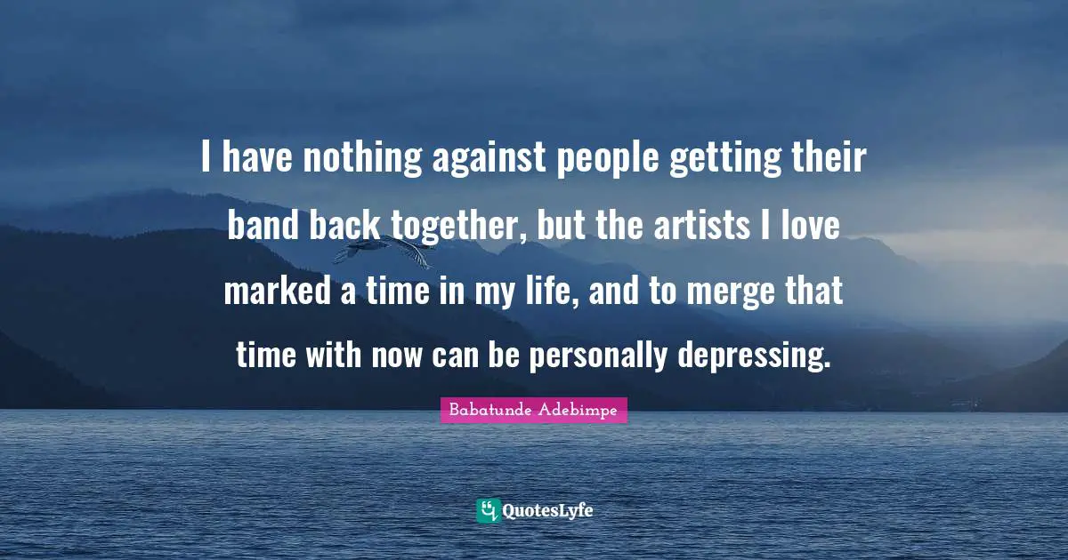 I have nothing against people getting their band back together, but the artists I love marked a time in my life, and to merge that time with now can be personally depressing.