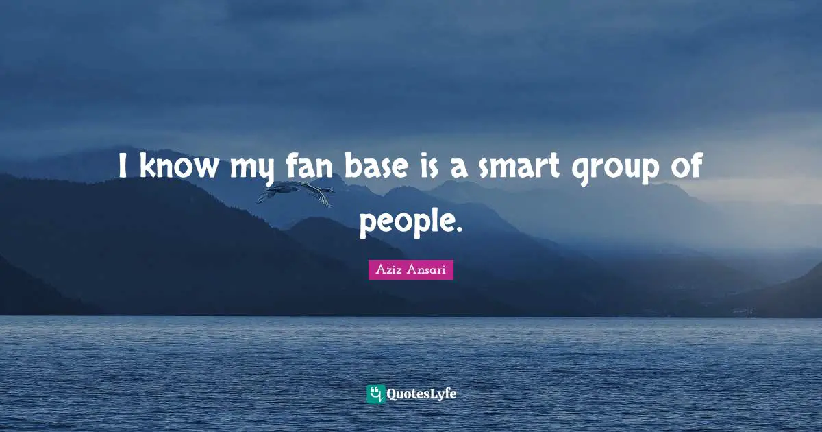 I know my fan base is a smart group of people.
