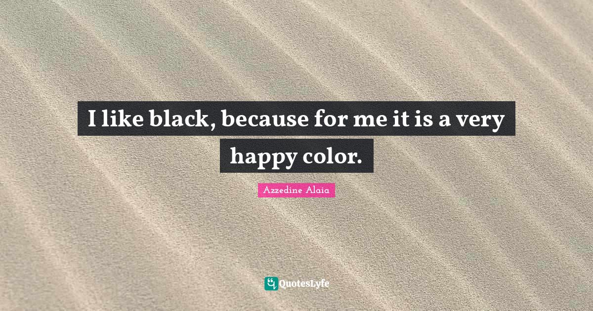 I like black, because for me it is a very happy color.... Quote by