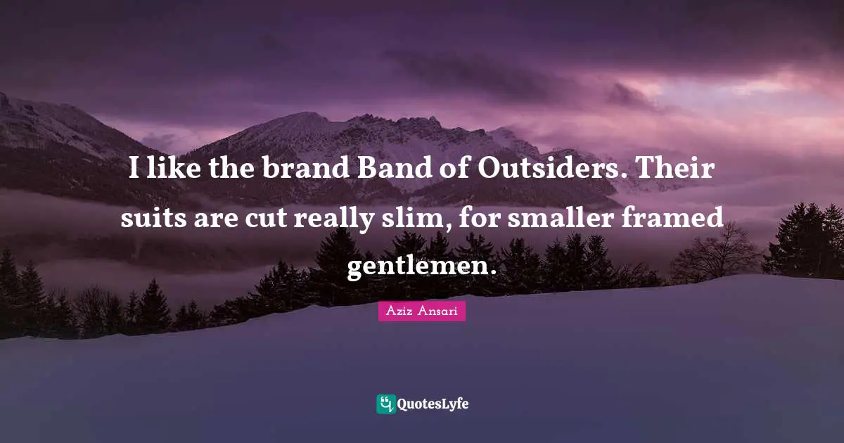 Framed Quotes: "I like the brand Band of Outsiders. Their suits are cut really slim, for smaller framed gentlemen."