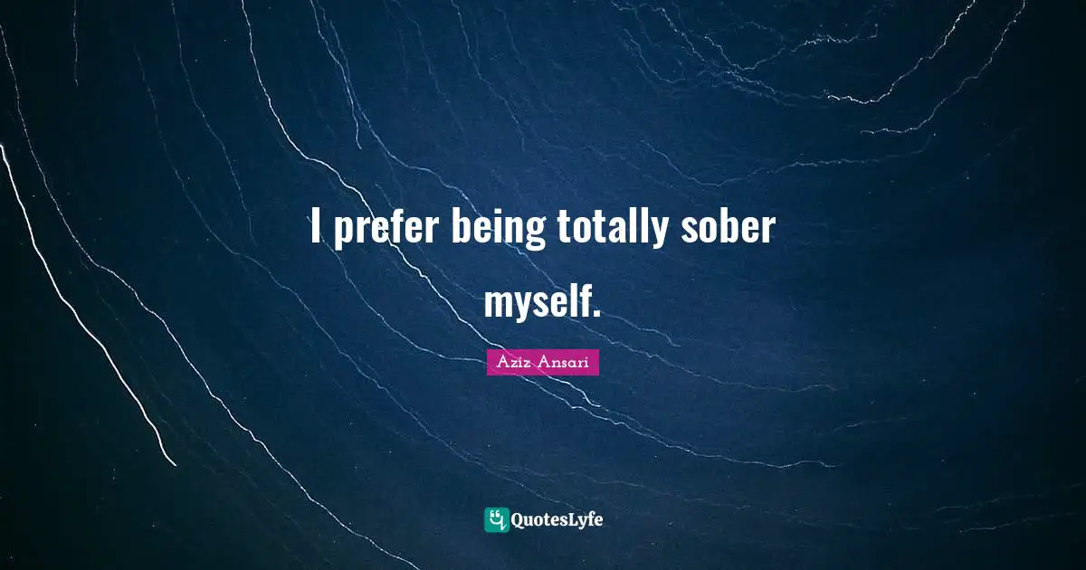 I prefer being totally sober myself.