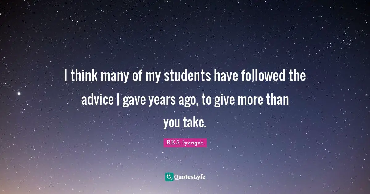 More Than Quotes: "I think many of my students have followed the advice I gave years ago, to give more than you take."