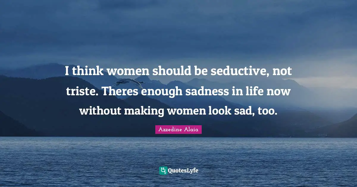 Seductive Quotes: "I think women should be seductive, not triste. Theres enough sadness in life now without making women look sad, too."