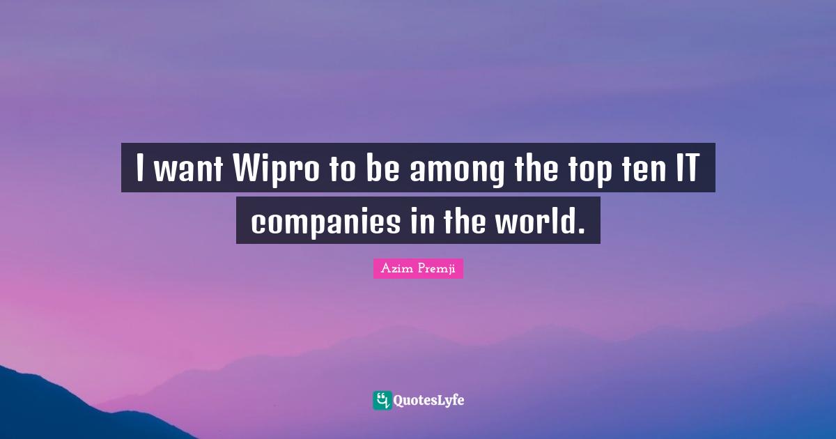 I want Wipro to be among the top ten IT companies in the world.