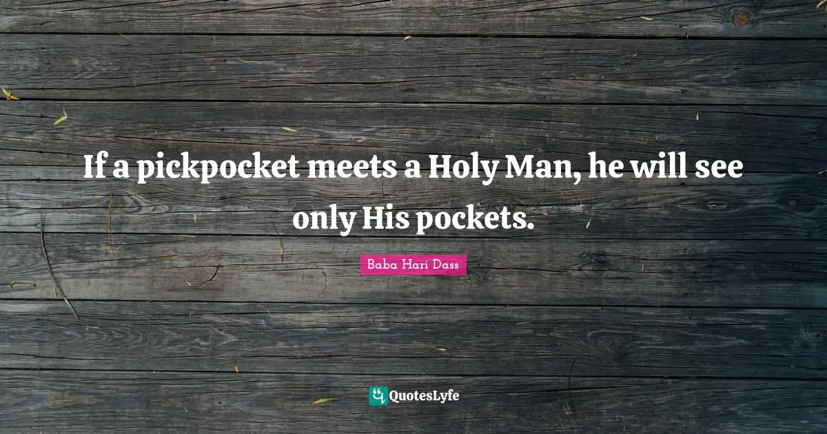 If a pickpocket meets a Holy Man, he will see only His pockets.
