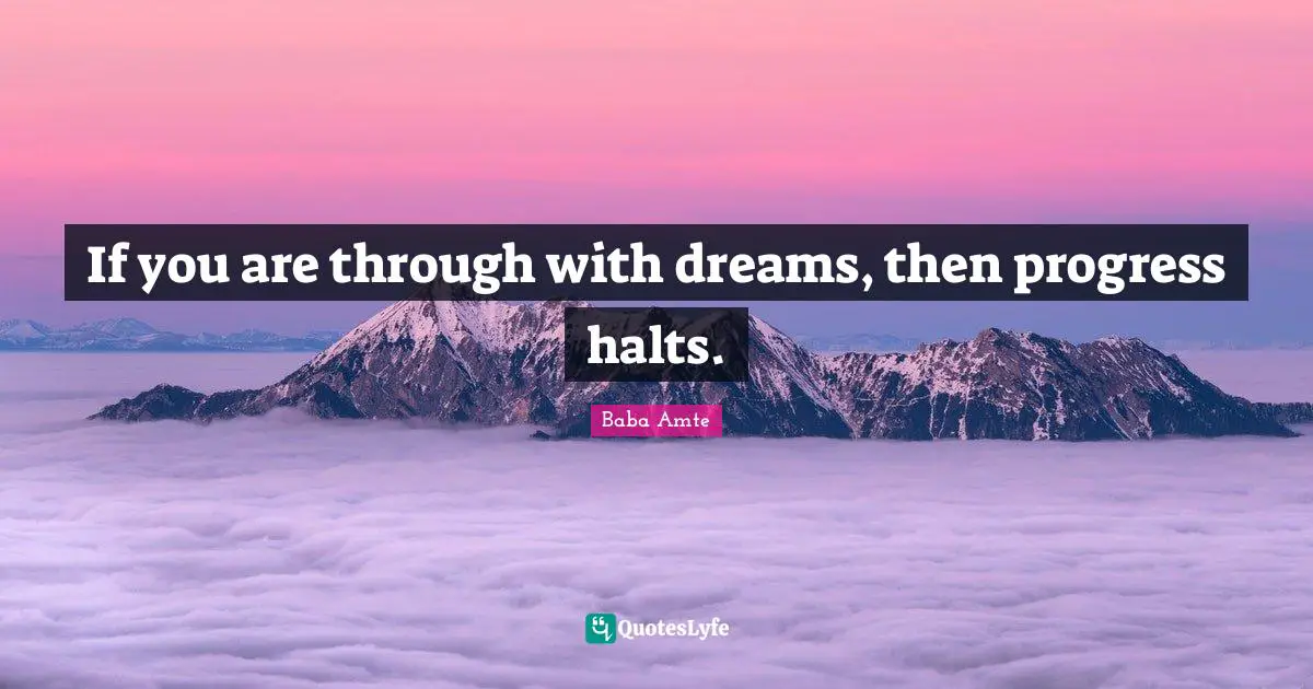 If you are through with dreams, then progress halts.