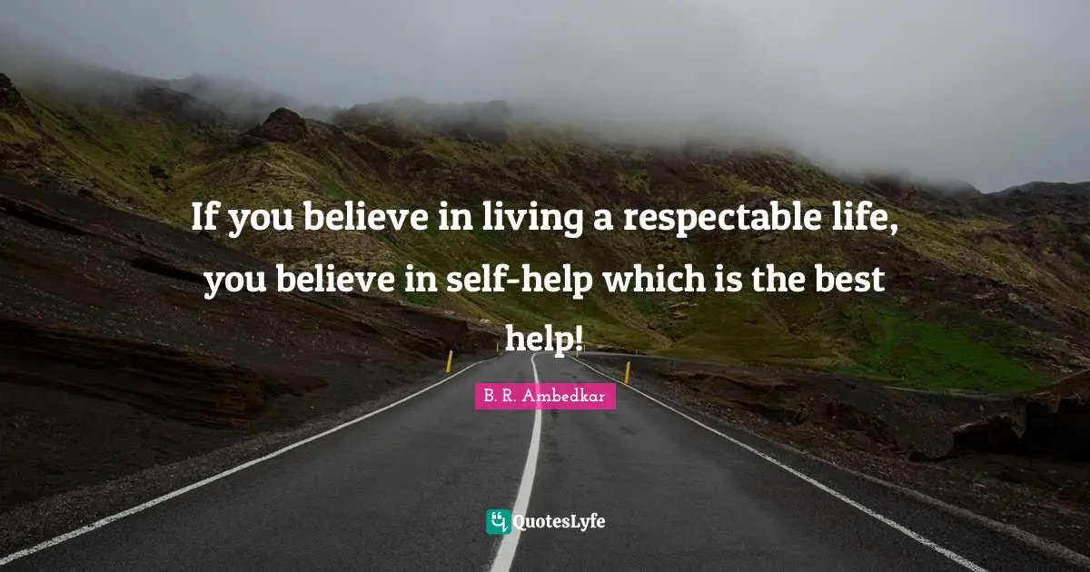 Respectable Quotes: "If you believe in living a respectable life, you believe in self-help which is the best help!"
