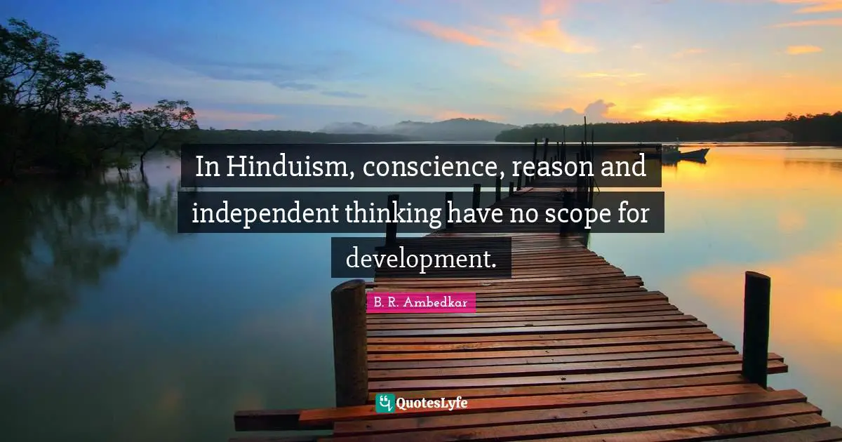 In Hinduism, conscience, reason and independent thinking have no scope for development.
