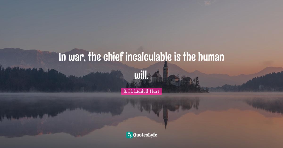In war, the chief incalculable is the human will.