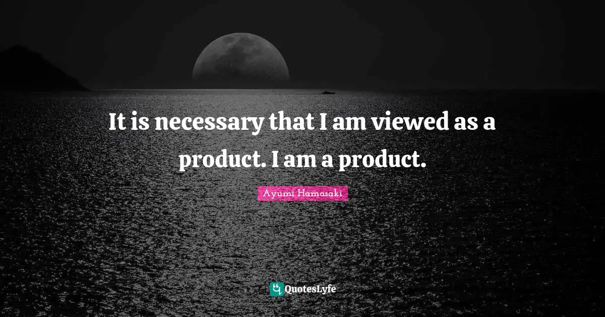It is necessary that I am viewed as a product. I am a product.